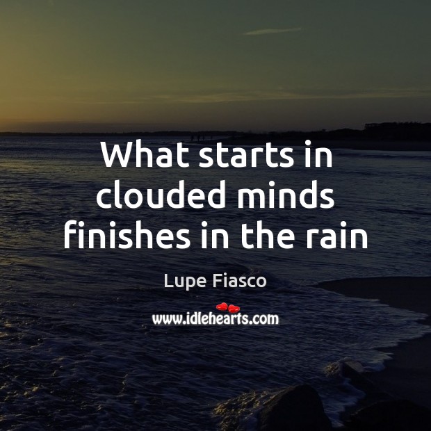 What starts in clouded minds finishes in the rain Image