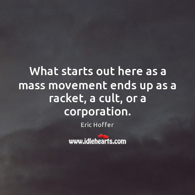 What starts out here as a mass movement ends up as a racket, a cult, or a corporation. Eric Hoffer Picture Quote