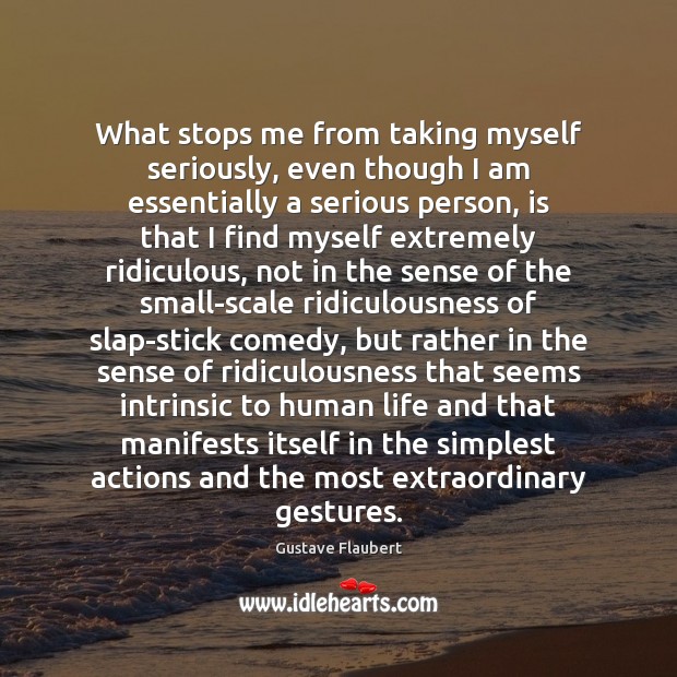 What stops me from taking myself seriously, even though I am essentially Gustave Flaubert Picture Quote