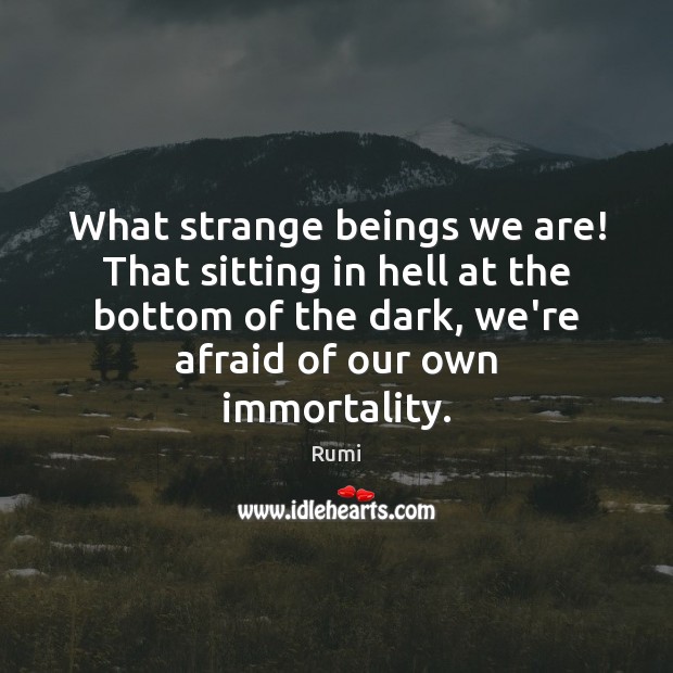What strange beings we are! That sitting in hell at the bottom Rumi Picture Quote