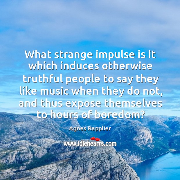 What strange impulse is it which induces otherwise truthful people to say Agnes Repplier Picture Quote