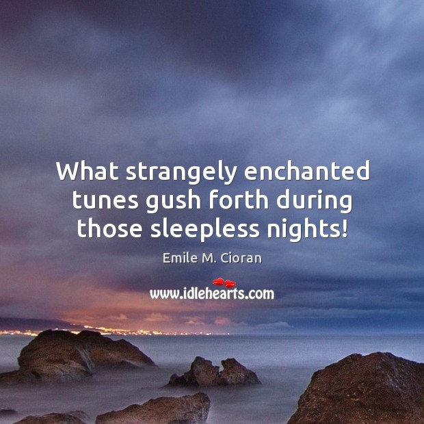 What strangely enchanted tunes gush forth during those sleepless nights! Image