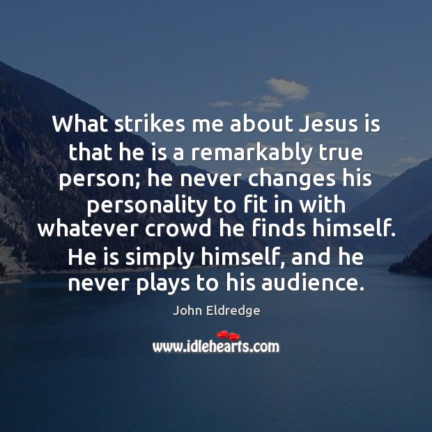 What strikes me about Jesus is that he is a remarkably true Image