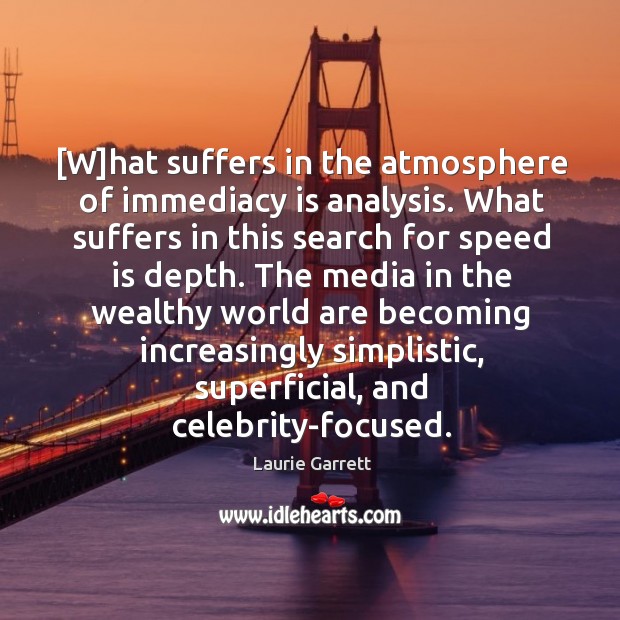 [W]hat suffers in the atmosphere of immediacy is analysis. What suffers Laurie Garrett Picture Quote