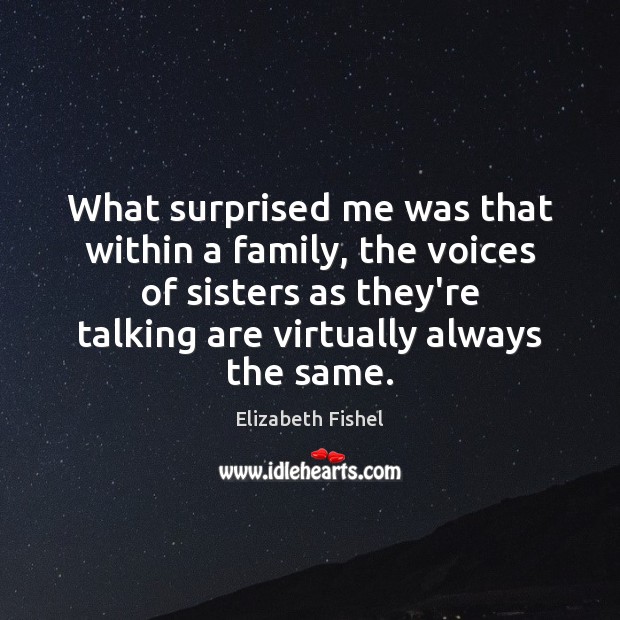 What surprised me was that within a family, the voices of sisters Elizabeth Fishel Picture Quote