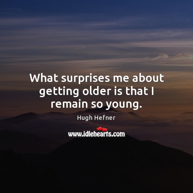 What surprises me about getting older is that I remain so young. Image