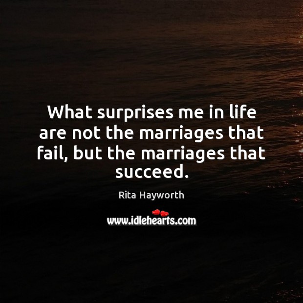 What surprises me in life are not the marriages that fail, but the marriages that succeed. Rita Hayworth Picture Quote