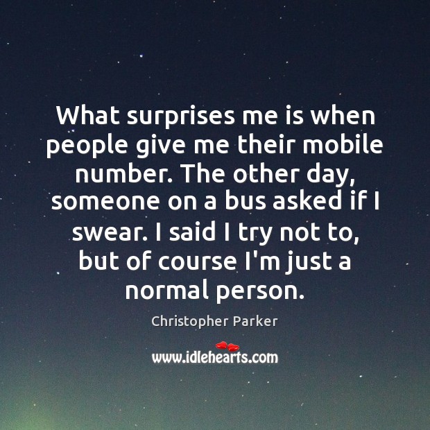 What surprises me is when people give me their mobile number. The Christopher Parker Picture Quote