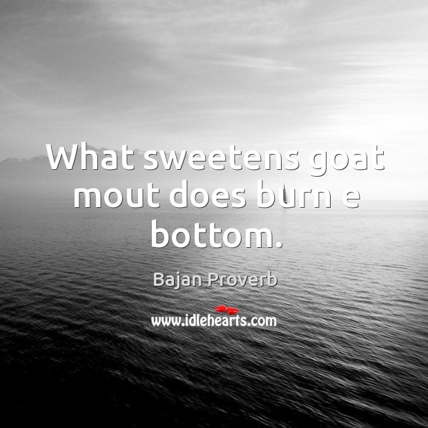What sweetens goat mout does burn e bottom. Image