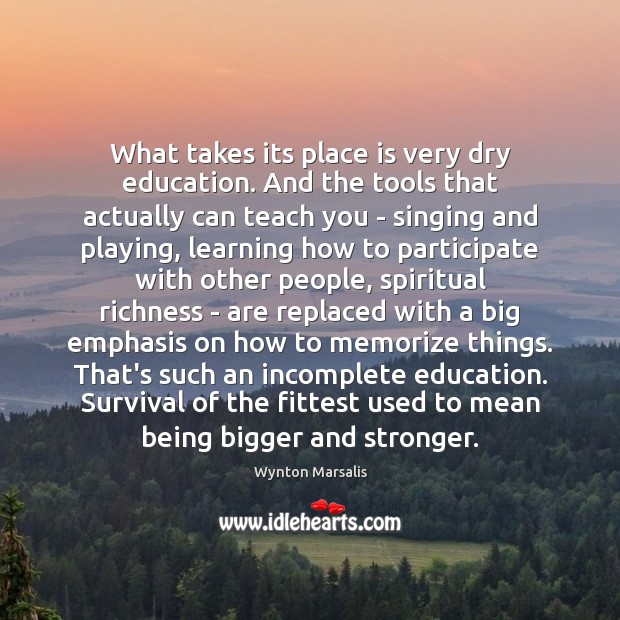 What takes its place is very dry education. And the tools that Wynton Marsalis Picture Quote