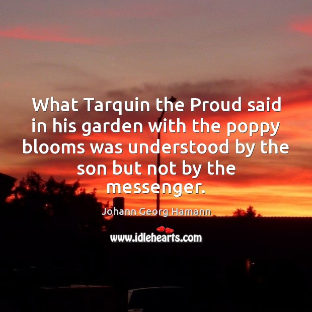 What Tarquin the Proud said in his garden with the poppy blooms Johann Georg Hamann Picture Quote