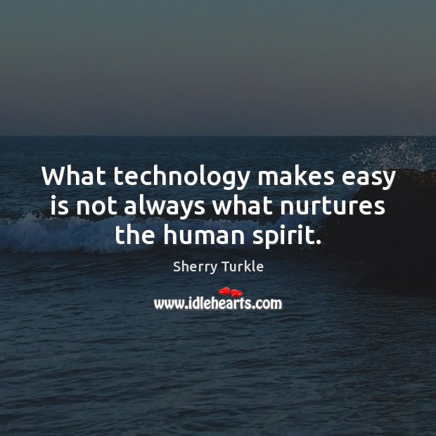 What technology makes easy is not always what nurtures the human spirit. Sherry Turkle Picture Quote