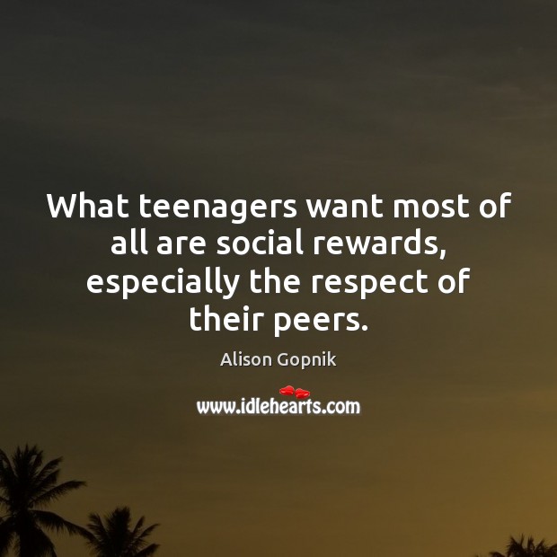 What teenagers want most of all are social rewards, especially the respect of their peers. Alison Gopnik Picture Quote