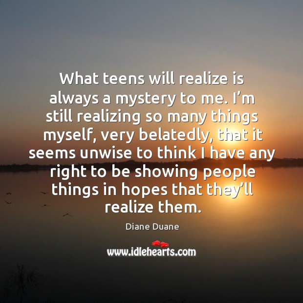 What teens will realize is always a mystery to me. Diane Duane Picture Quote