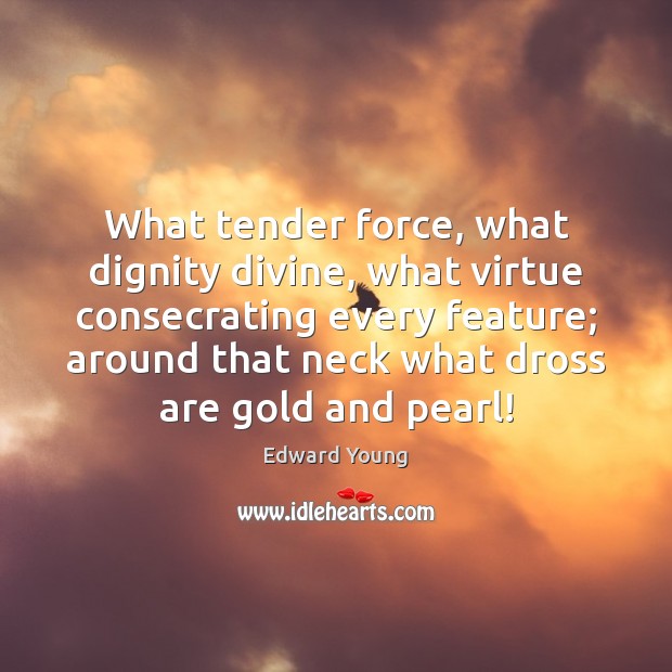 What tender force, what dignity divine, what virtue consecrating every feature; around Edward Young Picture Quote