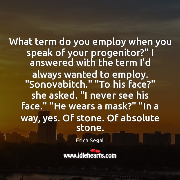 What term do you employ when you speak of your progenitor?” I Erich Segal Picture Quote