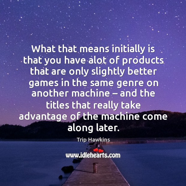 What that means initially is that you have alot of products that are only Trip Hawkins Picture Quote