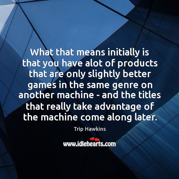 What that means initially is that you have alot of products that Trip Hawkins Picture Quote