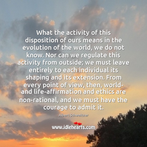 What the activity of this disposition of ours means in the evolution Albert Schweitzer Picture Quote