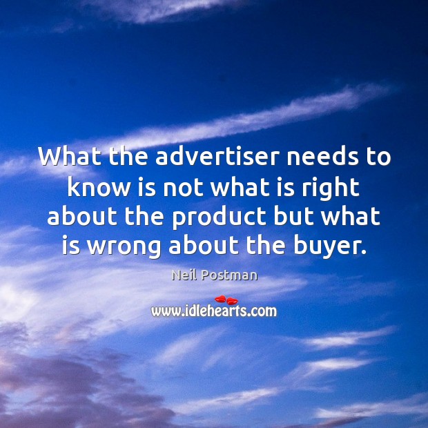 What the advertiser needs to know is not what is right about Neil Postman Picture Quote