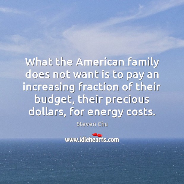 What the American family does not want is to pay an increasing Steven Chu Picture Quote