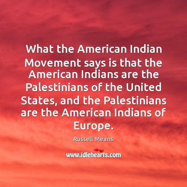 What the American Indian Movement says is that the American Indians are Russell Means Picture Quote