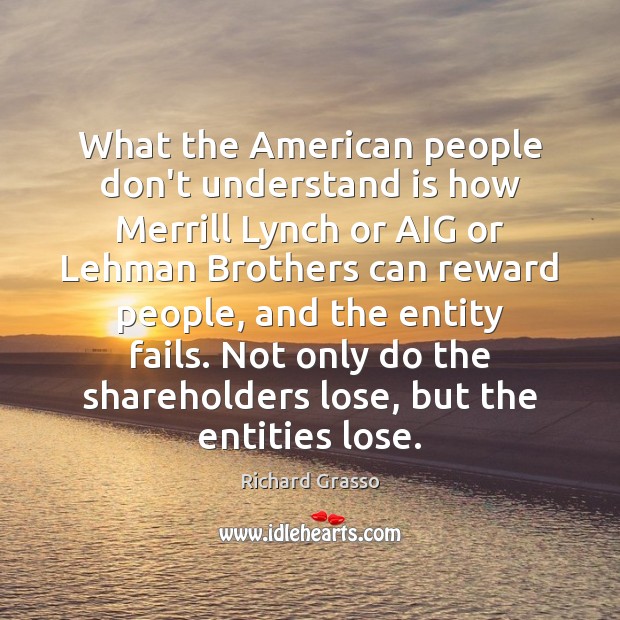 What the American people don’t understand is how Merrill Lynch or AIG Richard Grasso Picture Quote