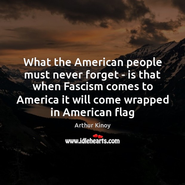 What the American people must never forget – is that when Fascism Arthur Kinoy Picture Quote