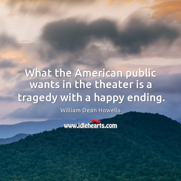 What the american public wants in the theater is a tragedy with a happy ending. Image