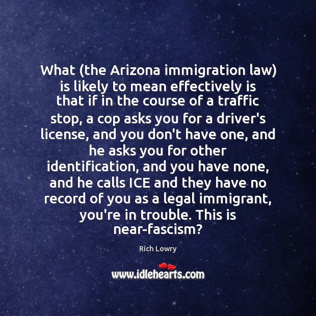 What (the Arizona immigration law) is likely to mean effectively is that Rich Lowry Picture Quote