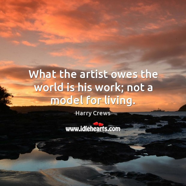 What the artist owes the world is his work; not a model for living. Harry Crews Picture Quote