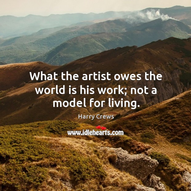 What the artist owes the world is his work; not a model for living. Image