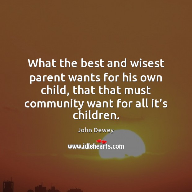 What the best and wisest parent wants for his own child, that John Dewey Picture Quote