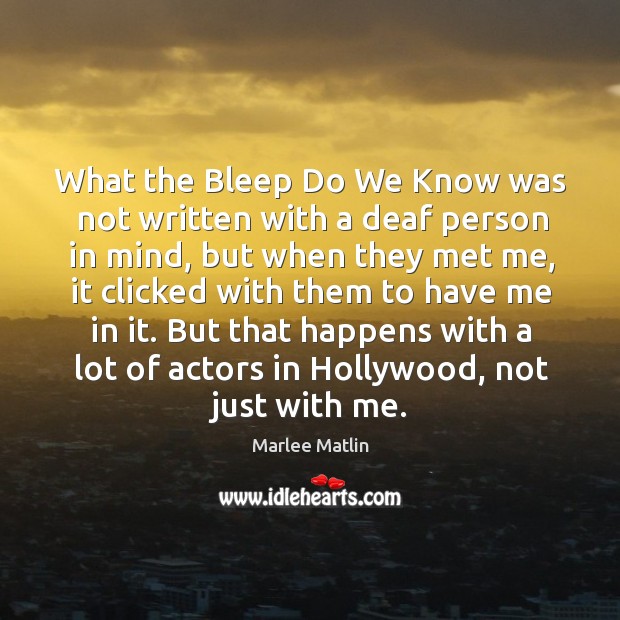 What the bleep do we know was not written with a deaf person in mind, but when they met me Marlee Matlin Picture Quote