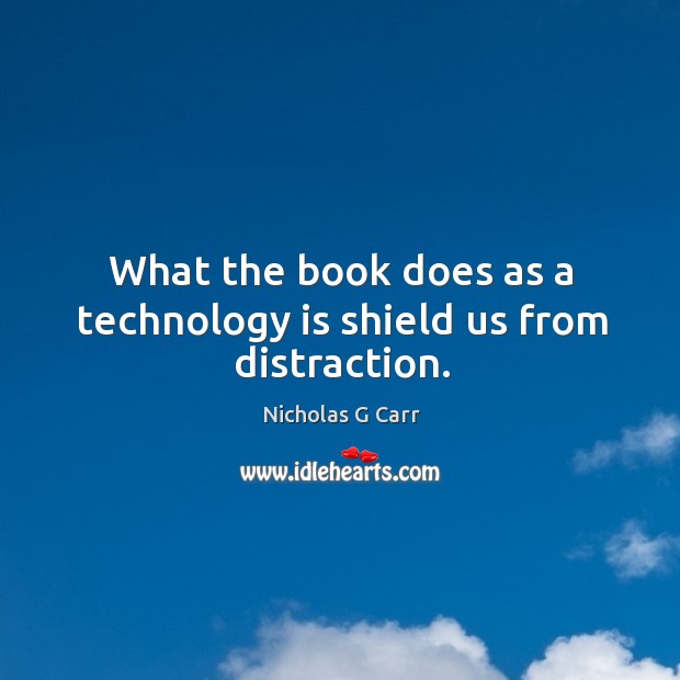 What the book does as a technology is shield us from distraction. Nicholas G Carr Picture Quote