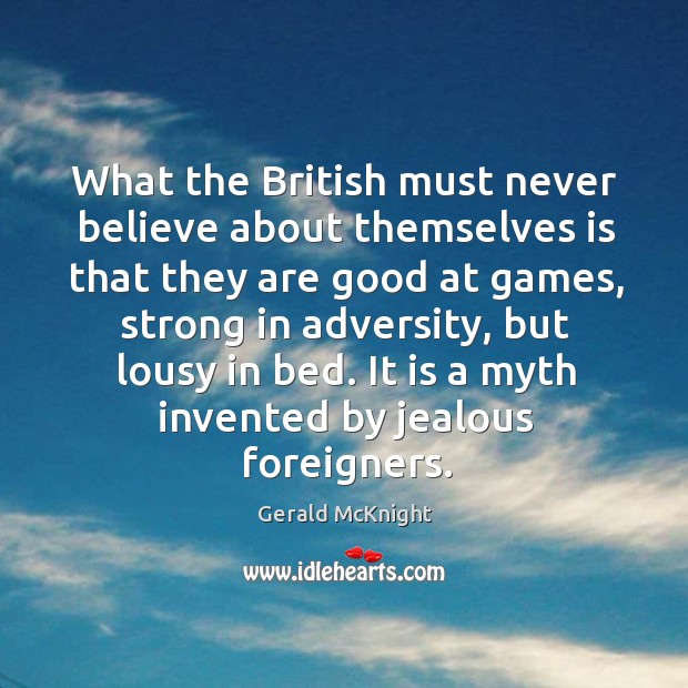 What the british must never believe about themselves is that they are good at games, strong in adversity, but lousy in bed. Gerald McKnight Picture Quote