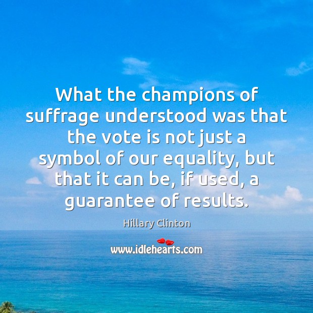 What the champions of suffrage understood was that the vote is not Hillary Clinton Picture Quote
