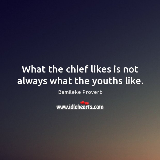 What the chief likes is not always what the youths like. Bamileke Proverbs Image