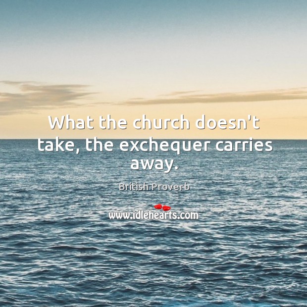 What the church doesn’t take, the exchequer carries away. British Proverbs Image