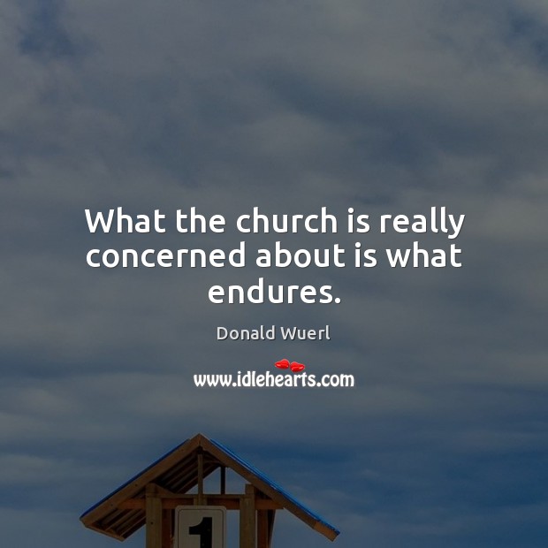 What the church is really concerned about is what endures. Donald Wuerl Picture Quote
