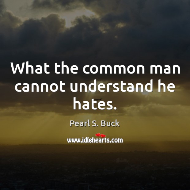 What the common man cannot understand he hates. Pearl S. Buck Picture Quote