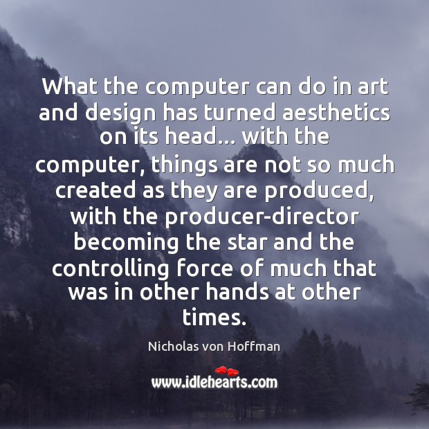 What the computer can do in art and design has turned aesthetics Nicholas von Hoffman Picture Quote