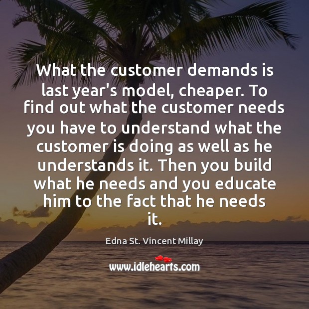 What the customer demands is last year’s model, cheaper. To find out Edna St. Vincent Millay Picture Quote
