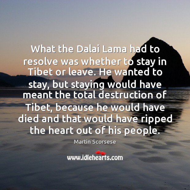 What the Dalai Lama had to resolve was whether to stay in Martin Scorsese Picture Quote