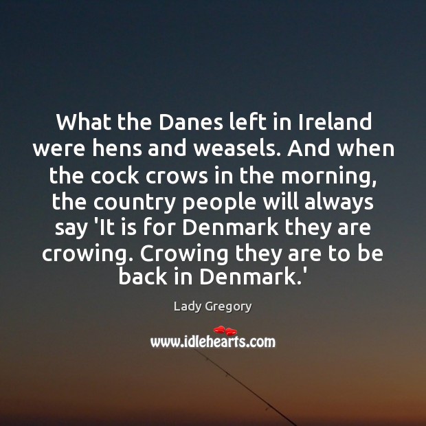 What the Danes left in Ireland were hens and weasels. And when Lady Gregory Picture Quote
