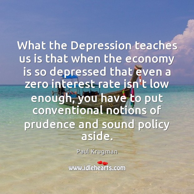 What the Depression teaches us is that when the economy is so Paul Krugman Picture Quote