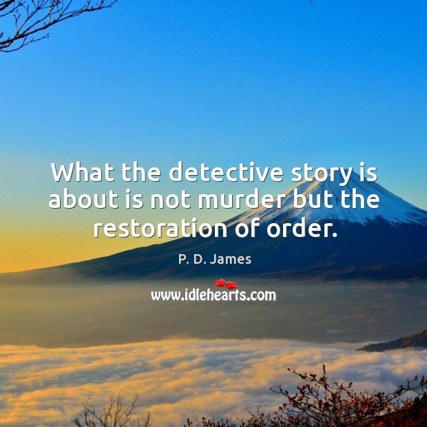What the detective story is about is not murder but the restoration of order. P. D. James Picture Quote