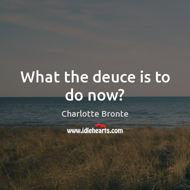 What the deuce is to do now? Image