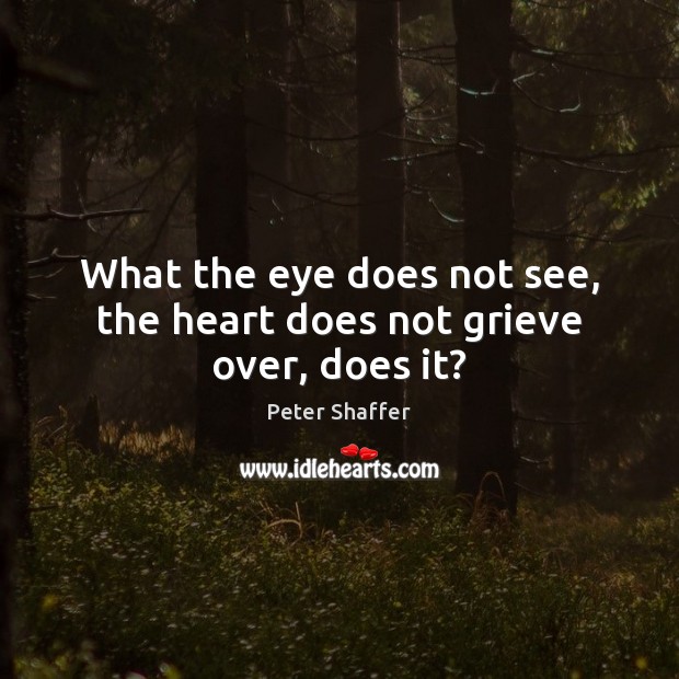 What the eye does not see, the heart does not grieve over, does it? Image