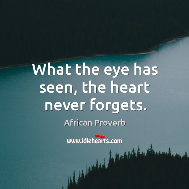 What the eye has seen, the heart never forgets. African Proverbs Image
